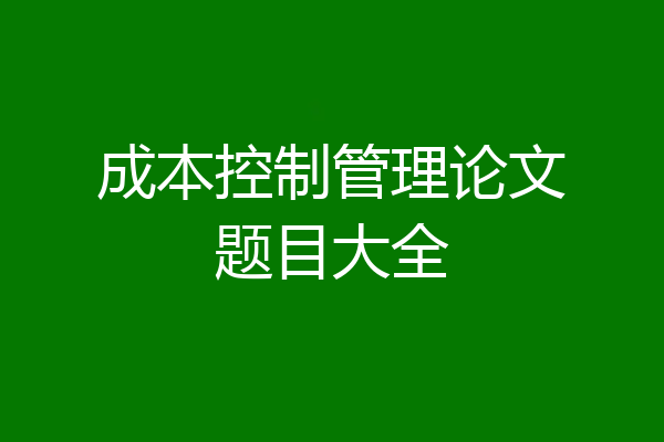 成本控制管理论文题目大全