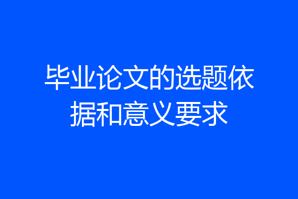 毕业论文的选题依据和意义要求