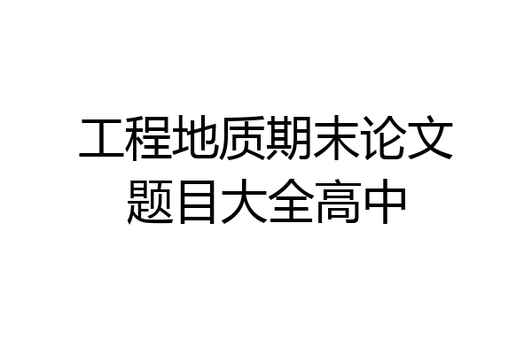 工程地质期末论文题目大全高中