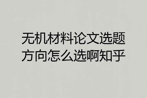 无机材料论文选题方向怎么选啊知乎