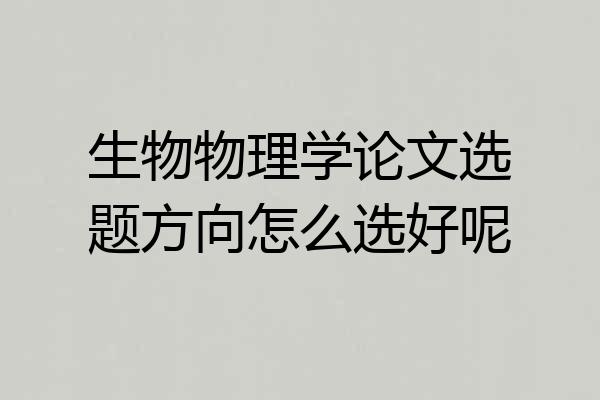 生物物理学论文选题方向怎么选好呢