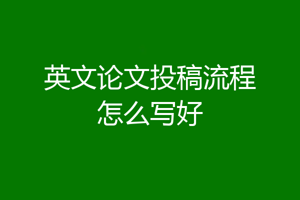 英文论文投稿流程怎么写好