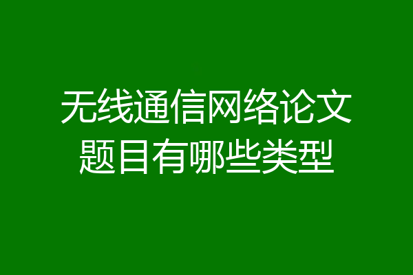 无线通信网络论文题目有哪些类型