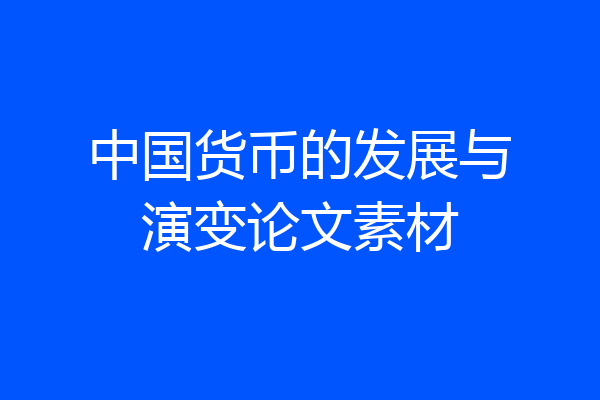 中国货币的发展与演变论文素材