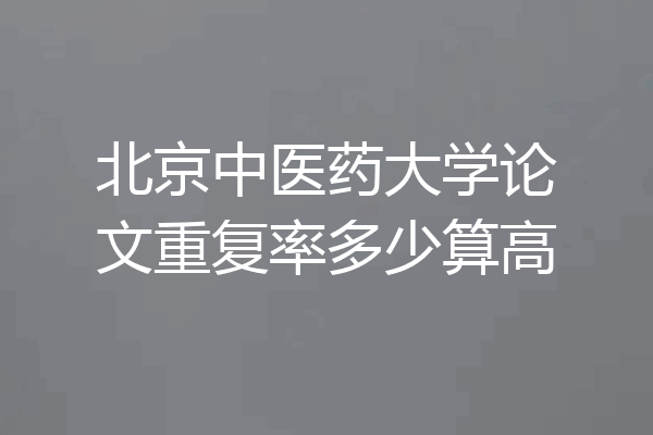 北京中医药大学论文重复率多少算高
