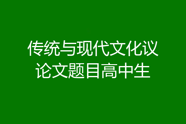 传统与现代文化议论文题目高中生