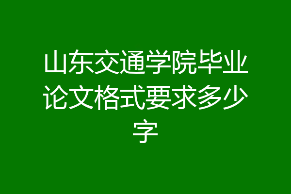 山东交通学院毕业论文格式要求多少字
