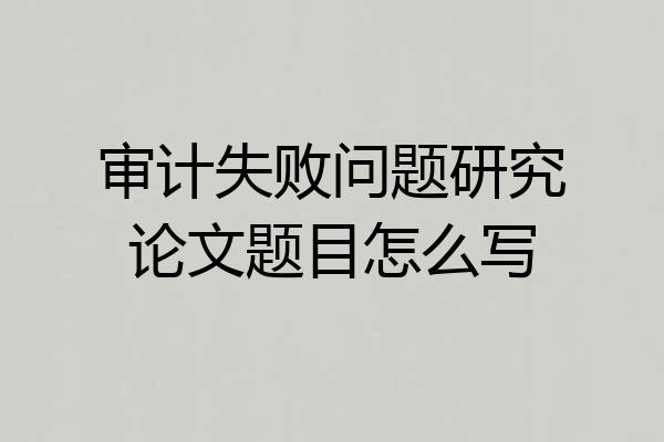 审计失败问题研究论文题目怎么写