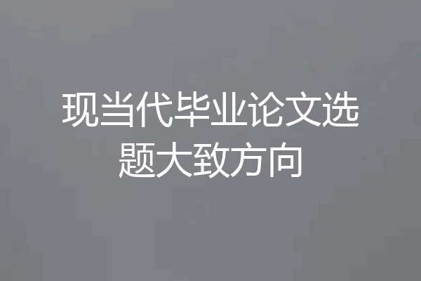 现当代毕业论文选题大致方向