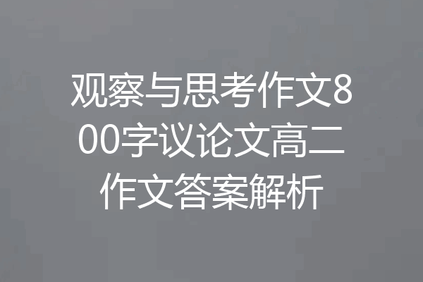 观察与思考作文800字议论文高二作文答案解析
