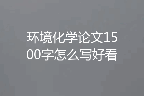 环境化学论文1500字怎么写好看