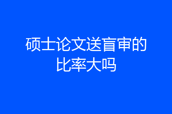 硕士论文送盲审的比率大吗
