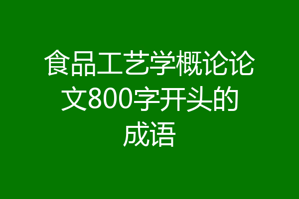 食品工艺学概论论文800字开头的成语