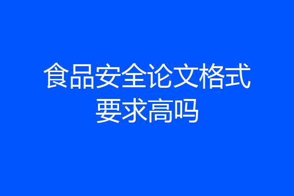食品安全论文格式要求高吗