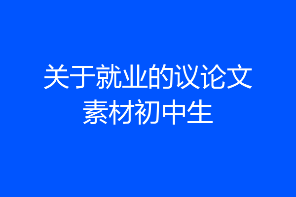 关于就业的议论文素材初中生