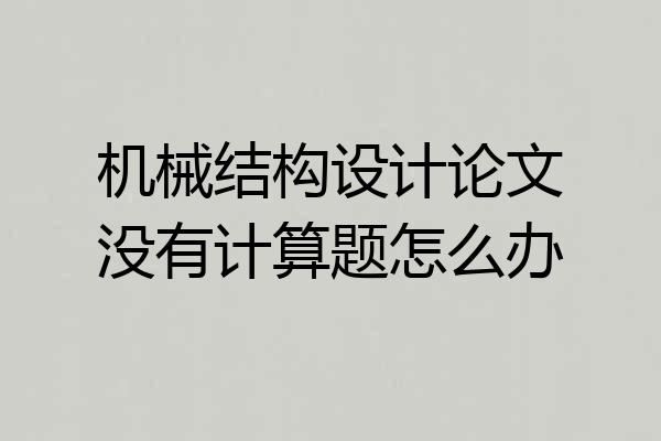 机械结构设计论文没有计算题怎么办