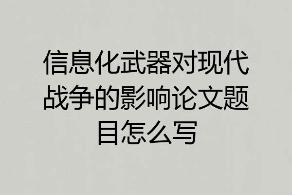 信息化武器对现代战争的影响论文题目怎么写