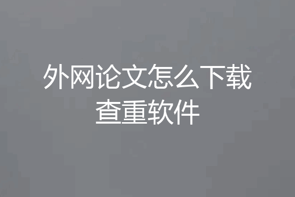 外网论文怎么下载查重软件