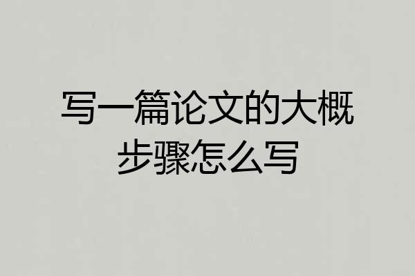 写一篇论文的大概步骤怎么写