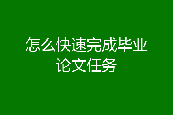 怎么快速完成毕业论文任务