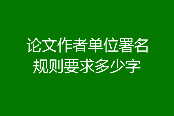 论文作者单位署名规则要求多少字