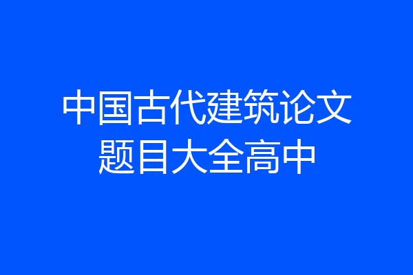 中国古代建筑论文题目大全高中