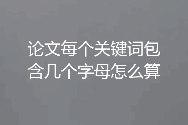 论文每个关键词包含几个字母怎么算