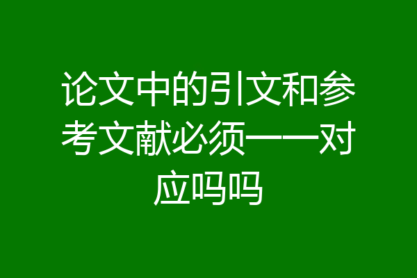 论文中的引文和参考文献必须一一对应吗吗