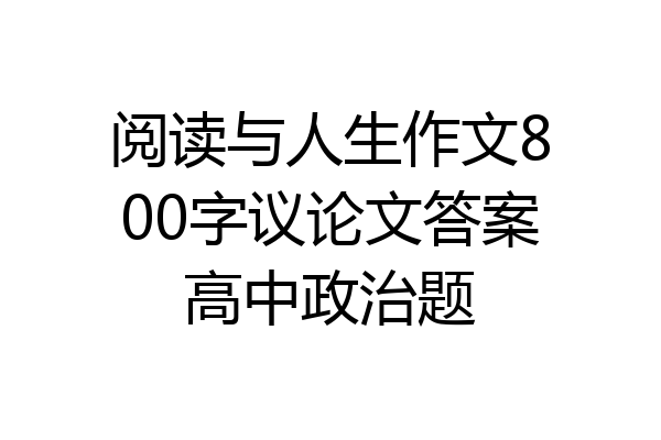 阅读与人生作文800字议论文答案高中政治题