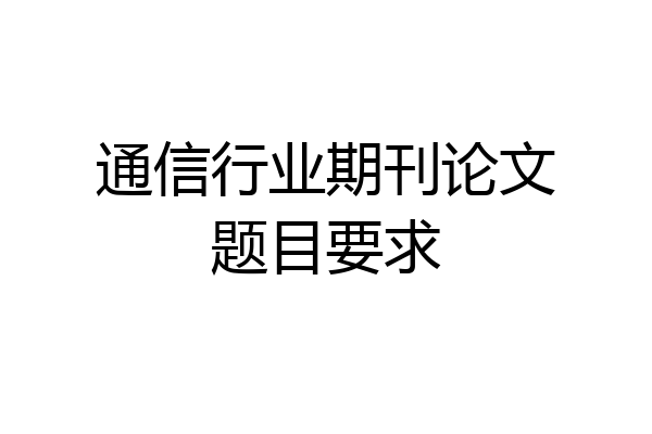 通信行业期刊论文题目要求