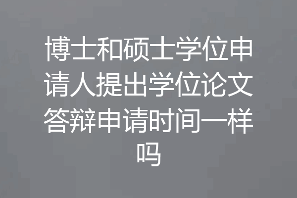 博士和硕士学位申请人提出学位论文答辩申请时间一样吗