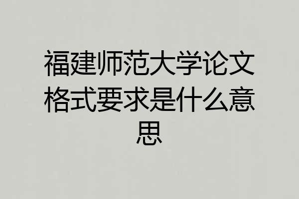 福建师范大学论文格式要求是什么意思