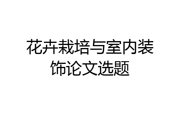 花卉栽培与室内装饰论文选题
