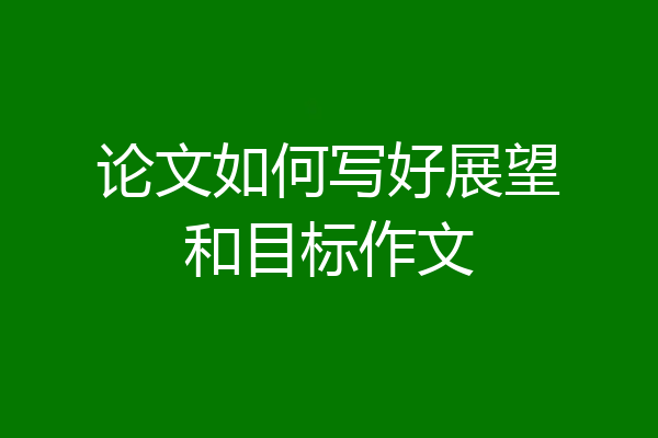 论文如何写好展望和目标作文