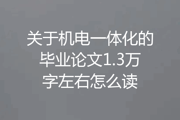 关于机电一体化的毕业论文1.3万字左右怎么读