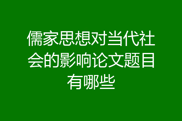 儒家思想对当代社会的影响论文题目有哪些