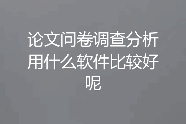 论文问卷调查分析用什么软件比较好呢