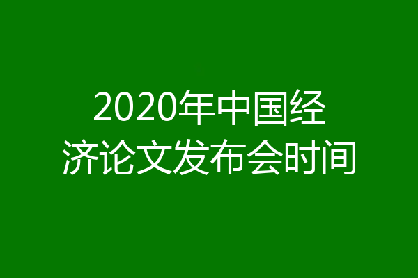 2020年中国经济论文发布会时间
