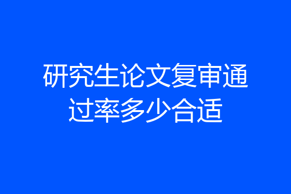 研究生论文复审通过率多少合适