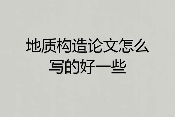 地质构造论文怎么写的好一些