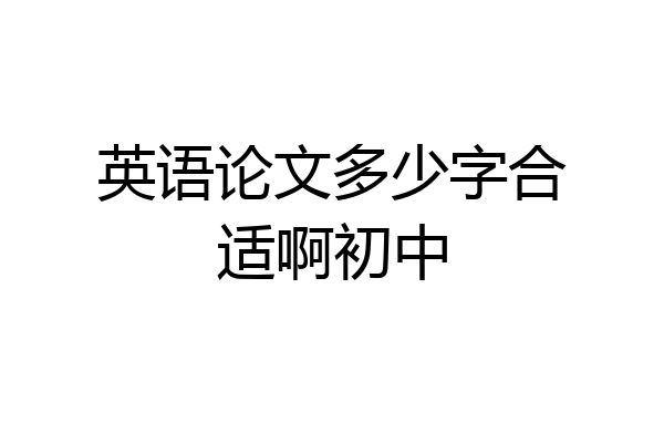 英语论文多少字合适啊初中