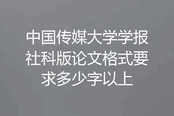 中国传媒大学学报社科版论文格式要求多少字以上