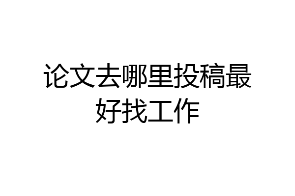 论文去哪里投稿最好找工作