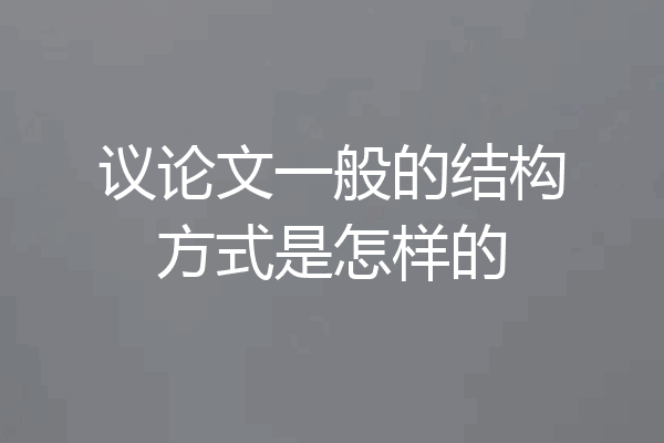 议论文一般的结构方式是怎样的