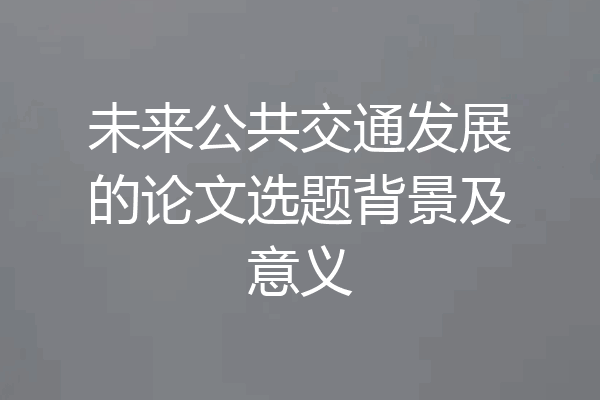 未来公共交通发展的论文选题背景及意义