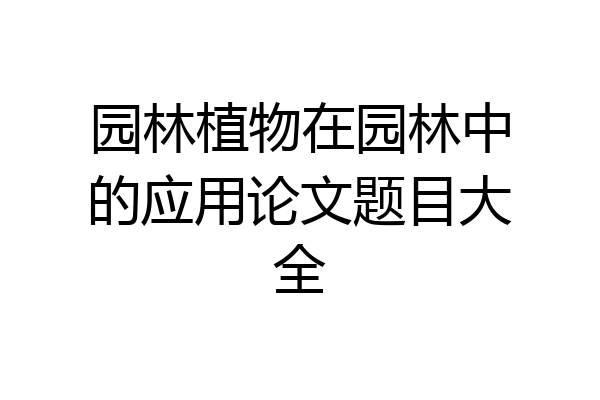 园林植物在园林中的应用论文题目大全