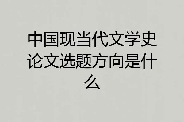 中国现当代文学史论文选题方向是什么