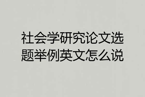 社会学研究论文选题举例英文怎么说