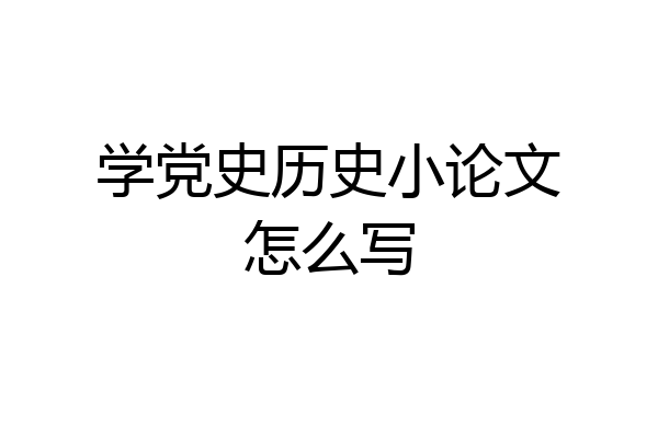 学党史历史小论文怎么写