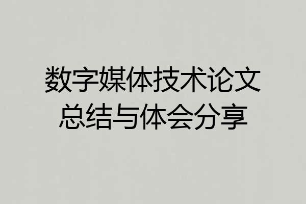 数字媒体技术论文总结与体会分享